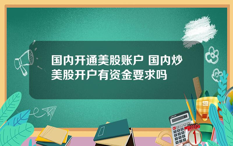 国内开通美股账户 国内炒美股开户有资金要求吗